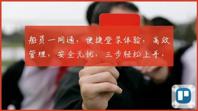 船员一网通，便捷登录体验，高效管理，安全无忧，三步轻松上手，服务更贴心。