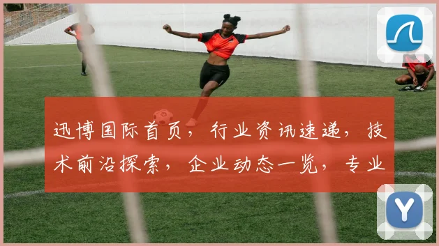 迅博国际首页，行业资讯速递，技术前沿探索，企业动态一览，专业服务引领未来
