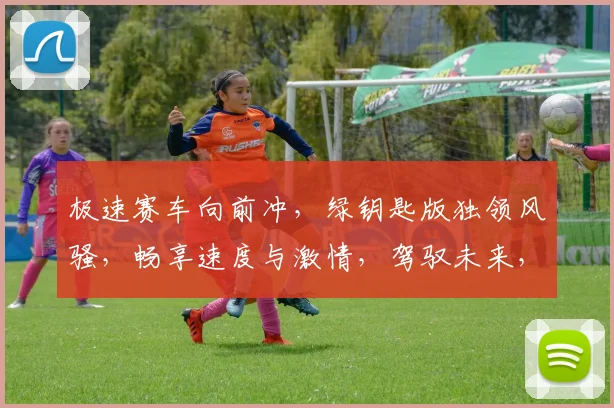 极速赛车向前冲，绿钥匙版独领风骚，畅享速度与激情，驾驭未来，尽在掌握，体验非凡