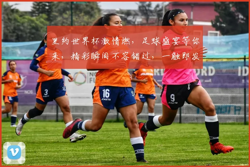 里约世界杯激情燃，足球盛宴等你来，精彩瞬间不容错过，一触即发