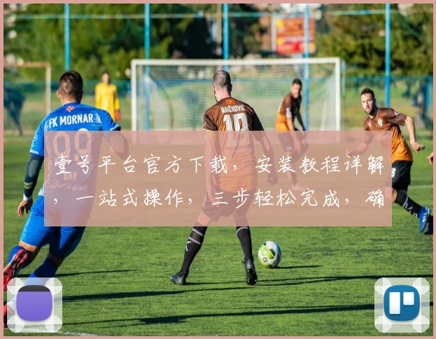 壹号平台官方下载，安装教程详解，一站式操作，三步轻松完成，确保安全可靠，三重保障，体验无忧。