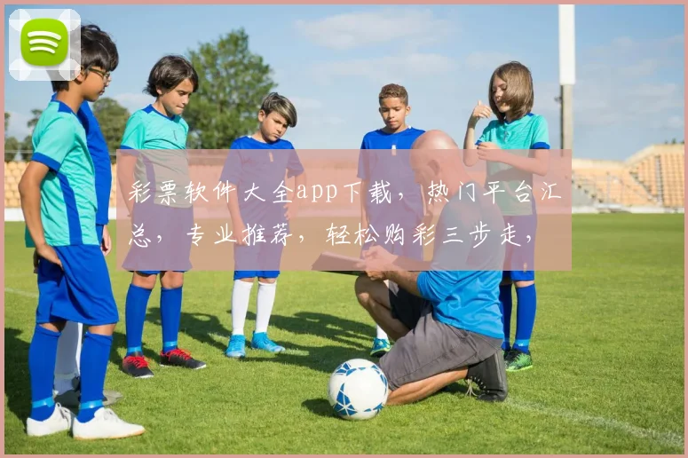 彩票软件大全app下载，热门平台汇总，专业推荐，轻松购彩三步走，一网打尽