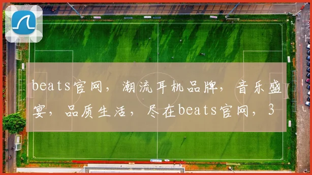 beats官网，潮流耳机品牌，音乐盛宴，品质生活，尽在beats官网，3个爆款推荐，不容错过