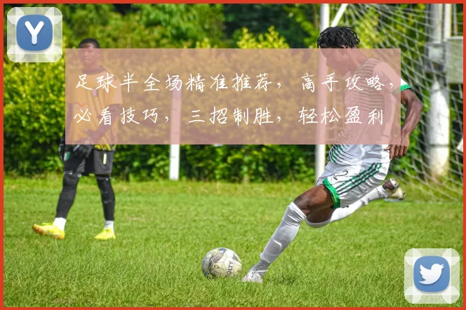 足球半全场精准推荐，高手攻略，必看技巧，三招制胜，轻松盈利